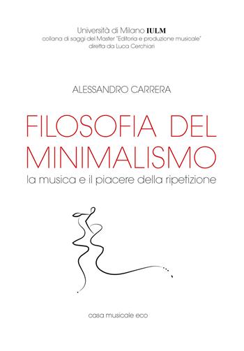 Filosofia del minimalismo. La musica e il piacere della ripetizione - Alessandro Carrera - Libro Casa Musicale Eco 2018, Saggi del Master Editoria e produzione musicale | Libraccio.it