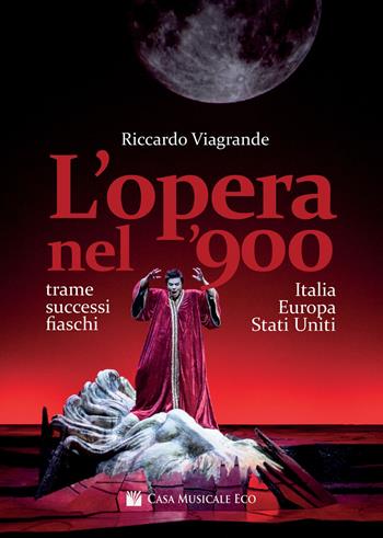 L' opera nel '900. Trame, successi e fiaschi in Italia, Europa e Stati Uniti - Riccardo Viagrande - Libro Casa Musicale Eco 2020 | Libraccio.it
