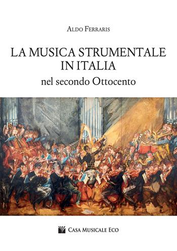 La musica strumentale in Italia nel secondo Ottocento - Aldo Ferraris - Libro Casa Musicale Eco 2022 | Libraccio.it