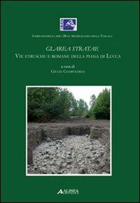 Glarea Stratae. Vie etrusce e romane della piana di Lucca - Giulio Ciampoltrini - Libro Alinea 2006 | Libraccio.it