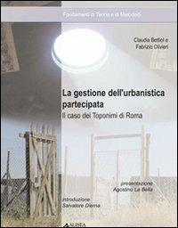 La gestione dell'urbanistica partecipata. Il caso dei toponimi di Roma - Claudia Bettiol, Fabrizio Olivieri - Libro Alinea 2001, Progetto tecnologia ambiente | Libraccio.it