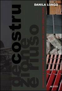 Decostruzione e riuso: procedure e tecniche di valorizzazione dei residui edilizi in Italia - Danila Longo - Libro Alinea 2007 | Libraccio.it