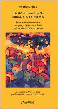 Riqualificazione urbana alla prova: forme di innovazione nei programmi complessi dal quartiere all'area vasta - Valeria Lingua - Libro Alinea 2007, Pianificazione territoriale urban. e amb. | Libraccio.it