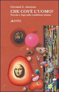 Che cosa è l'uomo. Toccata e fuga sulla condizione umana - Giovanni G. Amoroso - Libro Alinea 2007 | Libraccio.it