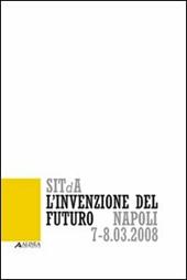 L' invenzione del futuro. 1° Convegno nazionale della Società italiana della tecnologia dell'architettura (Napoli, 7-8 marzo 2008)