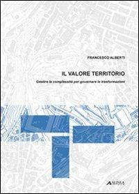 Il valore territorio. Gestire la complessità per governare le trasformazioni - Francesco Alberti - Libro Alinea 2009 | Libraccio.it
