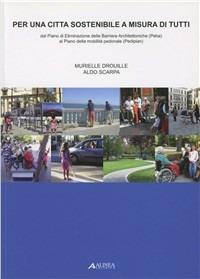 Per una città sostenibile a misura di tutti. Dal piano di eliminazione delle barriere architettoniche (Peba) al piano della mobilità pedonale (Pediplan) - Murielle Drouille Scarpa, Aldo Scarpa - Libro Alinea 2009, Manuali | Libraccio.it