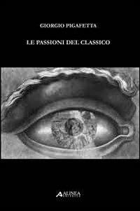 Le passioni del classico - Giorgio Pigafetta - Libro Alinea 2009 | Libraccio.it
