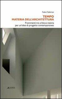 Tempo materia dell'architettura. Frammenti tra critica e teoria per un'idea di progetto contemporaneo - Fabio Fabbrizzi - Libro Alinea 2010, Saggi e documenti. Architett. e urbanist. | Libraccio.it