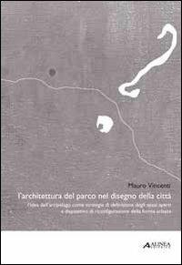Architettura del parco nel disegno della città - Mauro Vincenti - Libro Alinea 2011 | Libraccio.it