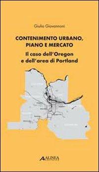 Contenimento urbano, piano e mercato. Il caso dell'Oregon e dell'area di Portland - Giulio Giovannoni - Libro Alinea 2010, Pianificazione territoriale urban. e amb. | Libraccio.it