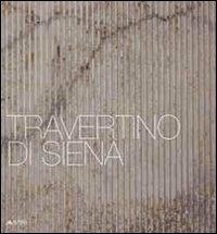 Travertino di Siena. Ediz. italiana e inglese  - Libro Alinea 2010, I materiali dell'architettura | Libraccio.it