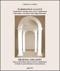 Il disegno e la luce. Fondamenti e metodi, storia e nuove applicazioni delle ombre e dei riflessi nella rappresentazione. Ediz. italiana e inglese - Cristina Càndito - Libro Alinea 2011, Tecnica e tecnologia | Libraccio.it