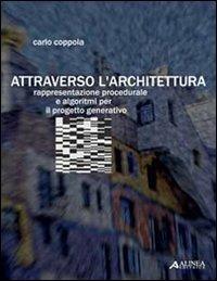 Attraverso l'architettura. Rappresentazione procedurale e algoritmi per il progetto generativo - Carlo Coppola - Libro Alinea 2008, Studi e ricerche | Libraccio.it