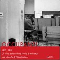 Occupanti 1963-1968. Gli esordi della moderna Facoltà di architettura nelle fotografie di Walter Barbero  - Libro Alinea 2011, Cataloghi. Monografie | Libraccio.it