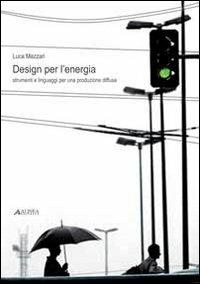 Design per l'energia. Strumenti e linguaggi per una produzione diffusa. Ediz. illustrata - Luca Mazzari - Libro Alinea 2011 | Libraccio.it