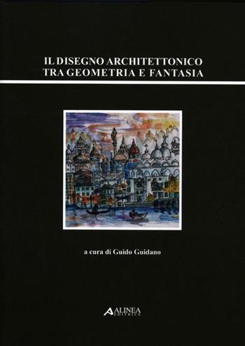 Il disegno architettonico tra geometria e fantasia  - Libro Alinea 2012 | Libraccio.it