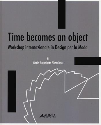 Time becomes an object. Workshop internazionale in design per la moda. Ediz. multilingue - M. Antonietta Sbordone - Libro Alinea 2012 | Libraccio.it