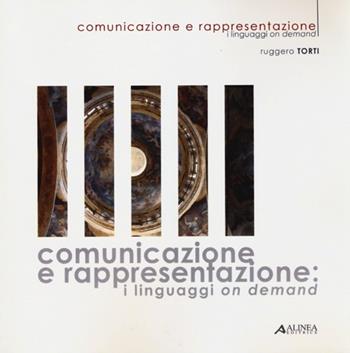 Comunicazione e rappresentazione. I linguaggi on demand - Ruggero Torti - Libro Alinea 2012 | Libraccio.it