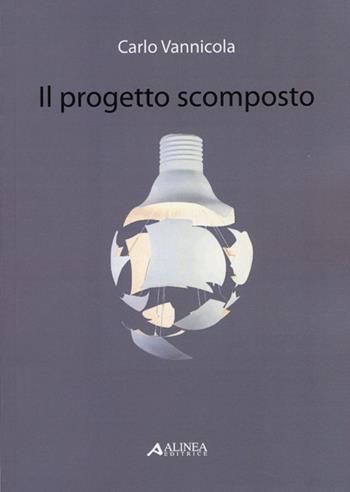Il progetto scomposto. Ediz. illustrata - Carlo Vannicola - Libro Alinea 2012 | Libraccio.it