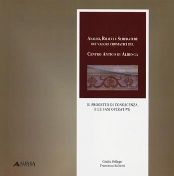 Analisi, rilievi e schedature dei valori cromatici del centro antico di Albenga. Il progetto di conoscenza e le fasi operative - Giulia Pellegri, Francesca Salvetti - Libro Alinea 2012 | Libraccio.it