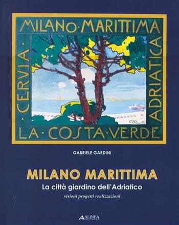 Milano marittima. La città giardino dell'Adriatico. Visioni progetti realizzazioni - Gabriele Gardini - Libro Alinea 2013 | Libraccio.it