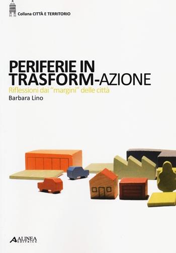 Periferie in trasform-azione. Riflessi dai «margini» delle città - Barbara Lino - Libro Alinea 2013, Città e territorio | Libraccio.it