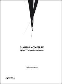 Gianfranco Ferré. Progettazione continua - Paola Maddaluno - Libro Alinea 2014 | Libraccio.it