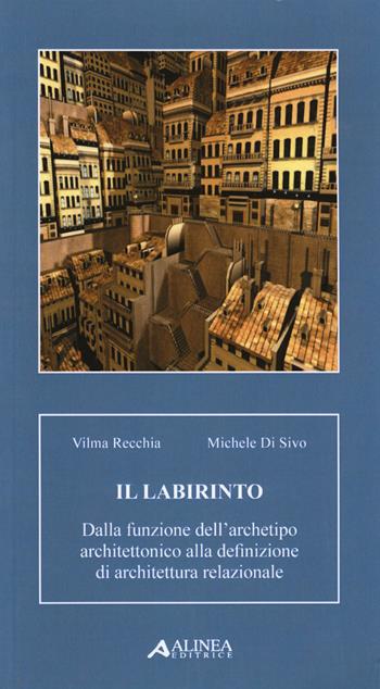 Il labirinto. Dalla funzione dell'archetipo architettonico alla definizione di architettura relazionale - Vilma Recchia, Michele Di Sivo - Libro Alinea 2014 | Libraccio.it