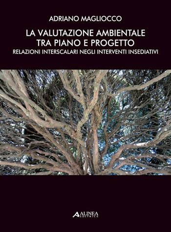 La valutazione ambientale tra piano e progetto. Relazioni interscalari negli interventi insediativi - Adriano Magliocco - Libro Alinea 2014 | Libraccio.it