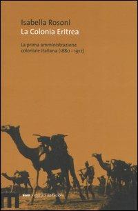 La colonia eritrea. La prima amministrazione coloniale italiana (1880-1912) - Isabella Rosoni - Libro Eum - Centro Edizioni Università di Macerata 2006, Storia istituzioni | Libraccio.it