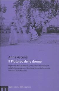 Il Plutarco delle donne. Repertorio della pubblicistica educativa e scolastica e della letteratura amena destinate al mondo femminile nell'Italia dell'Ottocento - Anna Ascenzi - Libro Eum - Centro Edizioni Università di Macerata 2008 | Libraccio.it