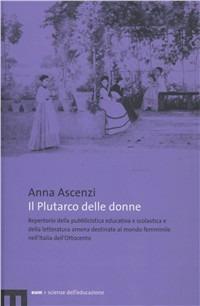 Il Plutarco delle donne. Repertorio della pubblicistica educativa e scolastica e della letteratura amena destinate al mondo femminile nell'Italia dell'Ottocento - Anna Ascenzi - Libro eum 2008 | Libraccio.it