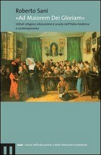 «Ad maiorem dei gloriam». Istituti religiosi, educazione e scuola nell'Italia moderna e contemporanea - Roberto Sani - Libro Eum - Centro Edizioni Università di Macerata 2009 | Libraccio.it