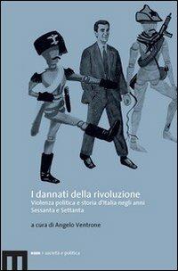 I dannati della rivoluzione. Violenza politica e storia d'Italia negli anni Sessanta e Settanta  - Libro eum 2010 | Libraccio.it