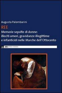 Ree. Memorie sepolte di donne. Illeciti amori, gravidanze illegittime e infanticidi nelle Marche dell'Ottocento - Augusta Palombarini - Libro Eum - Centro Edizioni Università di Macerata 2016 | Libraccio.it