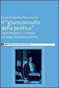 Il giureconsulto della politica. Angelo Majorana e l'indirizzo sociologico del diritto pubblico  - Libro Eum - Centro Edizioni Università di Macerata 2011 | Libraccio.it