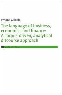 The language of business, economics and finance. A corpus-driven, analytical discourse approach - Viviana Gaballo - Libro eum 2012 | Libraccio.it
