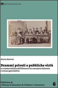 Drammi privati e pubbliche virtù. La maestra italiana dell'Ottocento tra narrazione letteraria e cronaca giornalistica - Anna Ascenzi - Libro Eum - Centro Edizioni Università di Macerata 2012 | Libraccio.it