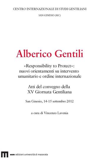 Alberico Gentili. «Responsibility to protect». Nuovi orientamenti su intervento umanitario e ordine internazionale  - Libro Eum - Centro Edizioni Università di Macerata 2016, Studi gentiliani | Libraccio.it