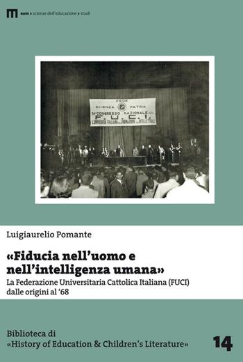 «Fiducia nell'uomo e nell'intelligenza umana». La Federazione Universitaria Cattolica Italiana (FUCI) dalle origini al '68 - Luigiaurelio Pomante - Libro Eum - Centro Edizioni Università di Macerata 2016, Biblioteca di «History of education» | Libraccio.it