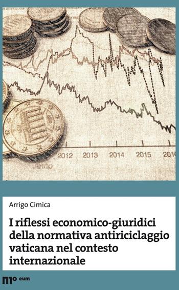 I riflessi economico-giuridici della normativa antiriciclaggio vaticana nel contesto internazionale - Arrigo Cimica - Libro Eum - Centro Edizioni Università di Macerata 2016 | Libraccio.it