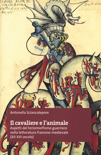 Il cavaliere e l'animale. Aspetti del teriomorfismo guerriero nella letteratura francese medievale (XII-XIII secolo) - Antonella Sciancalepore - Libro Eum - Centro Edizioni Università di Macerata 2018, Premio tesi di dottorato | Libraccio.it