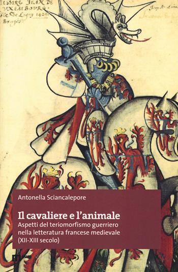 Il cavaliere e l'animale. Aspetti del teriomorfismo guerriero nella letteratura francese medievale (XII-XIII secolo) - Antonella Sciancalepore - Libro eum 2018, Premio tesi di dottorato | Libraccio.it