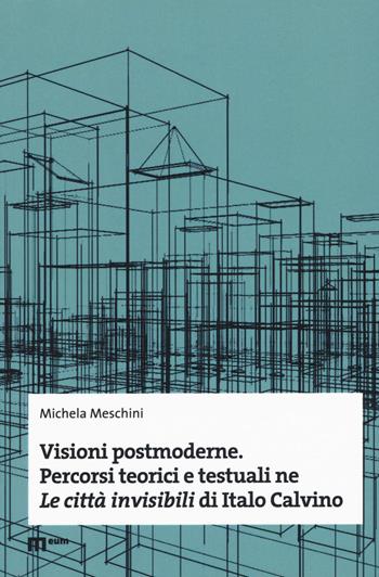 Visioni postmoderne. Percorsi teorici e testuali ne «Le città invisibili» di Italo Calvino - Michela Meschini - Libro Eum - Centro Edizioni Università di Macerata 2018 | Libraccio.it