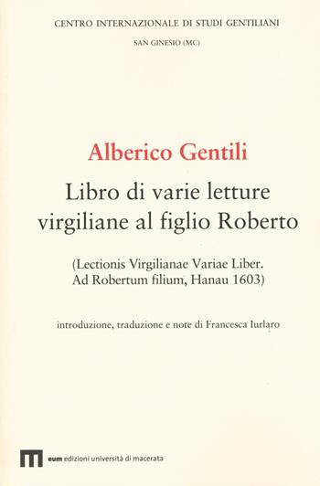Alberico Gentili. Libro di varie letture virgiliane al figlio Roberto (Lectionis virgilianae variae liber. Ad Robertum filium, Hanau 1603)  - Libro Eum - Centro Edizioni Università di Macerata 2021, Studi gentiliani | Libraccio.it