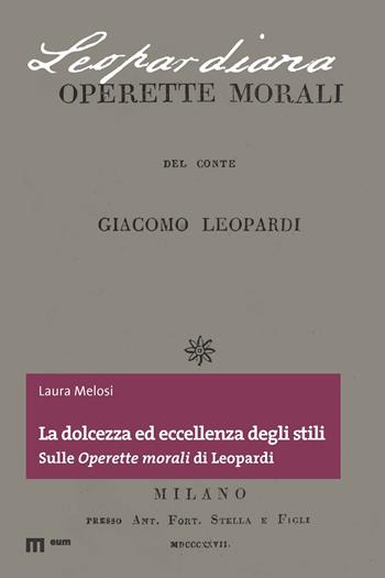 La dolcezza ed eccellenza degli stili. Sulle «Operette morali» di Leopardi - Laura Melosi - Libro eum 2021, Leopardiana | Libraccio.it