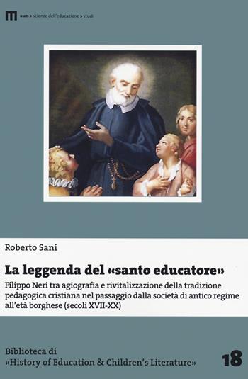 La leggenda del santo educatore. Filippo Neri tra agiografia e rivitalizzazione della tradizione pedagogica nel passaggio dalla società di antico regime all'età borghese (secoli XVII-XX) - Roberto Sani - Libro eum 2021 | Libraccio.it