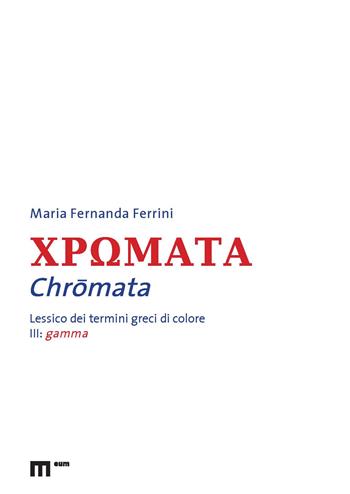 Chromata. Lessico dei termini greci di colore. Vol. 3: Gamma - Maria Fernanda Ferrini - Libro eum 2022, Filologia | Libraccio.it