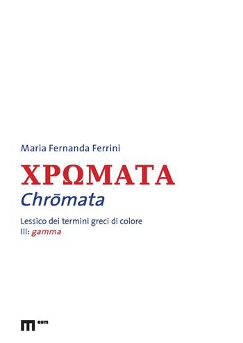 Chromata. Lessico dei termini greci di colore. Vol. 3: Gamma - Maria Fernanda Ferrini - Libro Eum - Centro Edizioni Università di Macerata 2022, Filologia | Libraccio.it